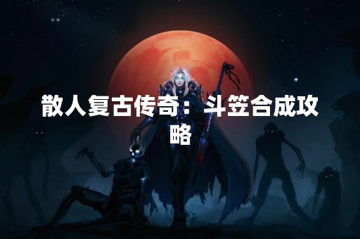散人复古传奇：斗笠合成攻略