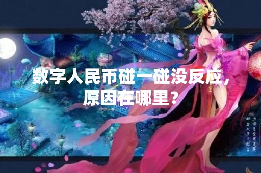数字人民币碰一碰没反应，原因在哪里？