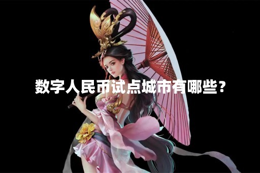 数字人民币试点城市有哪些？