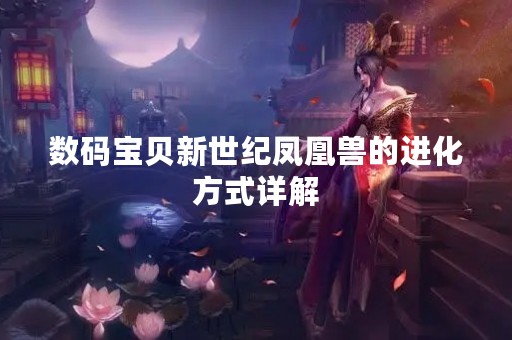 数码宝贝新世纪凤凰兽的进化方式详解