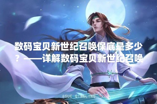 数码宝贝新世纪召唤保底是多少？——详解数码宝贝新世纪召唤机制