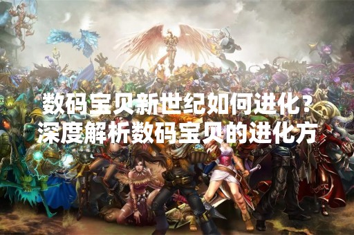 数码宝贝新世纪如何进化？深度解析数码宝贝的进化方式