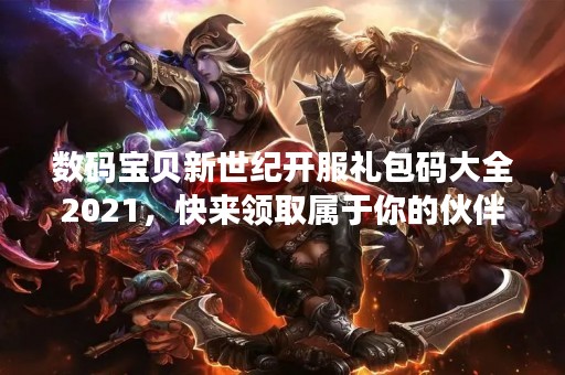 数码宝贝新世纪开服礼包码大全2021，快来领取属于你的伙伴吧！