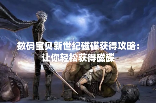 数码宝贝新世纪磁碟获得攻略：让你轻松获得磁碟