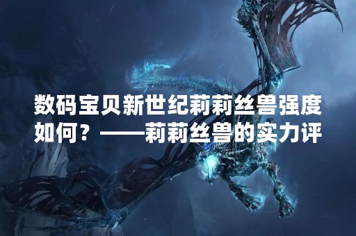 数码宝贝新世纪莉莉丝兽强度如何？——莉莉丝兽的实力评估