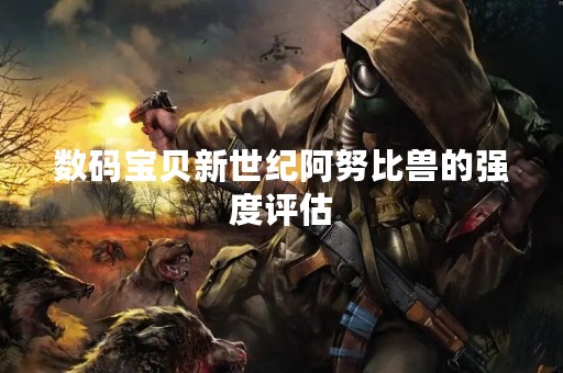 数码宝贝新世纪阿努比兽的强度评估