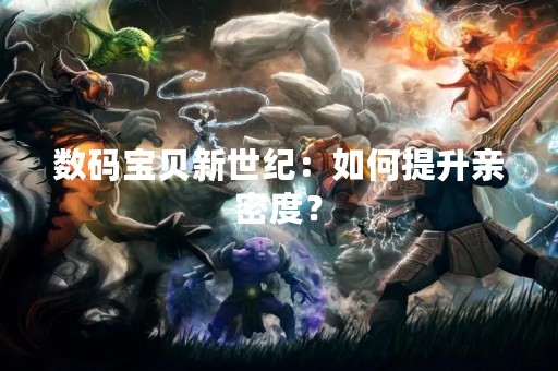 数码宝贝新世纪：如何提升亲密度？
