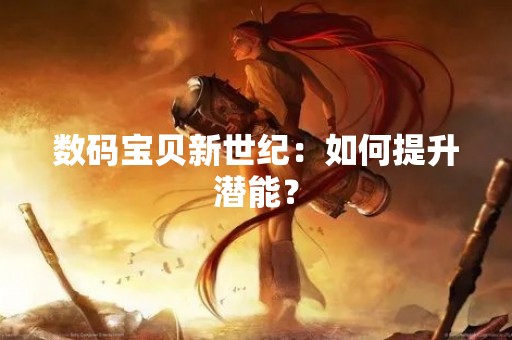 数码宝贝新世纪：如何提升潜能？