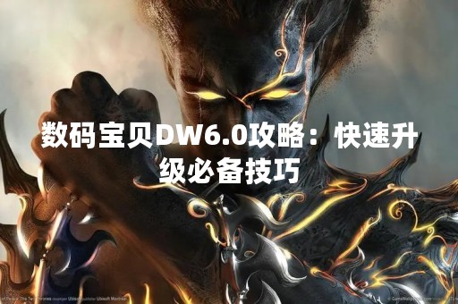 数码宝贝DW6.0攻略：快速升级必备技巧