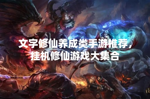 文字修仙养成类手游推荐，挂机修仙游戏大**