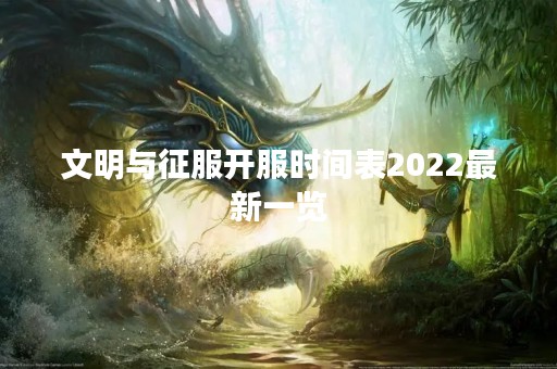 文明与征服开服时间表2022最新一览