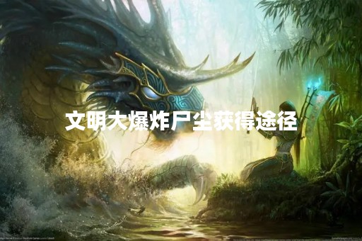 文明大爆炸尸尘获得途径