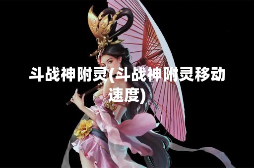 斗战神附灵(斗战神附灵移动速度)