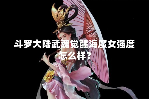 斗罗大陆武魂觉醒海魔女强度怎么样？