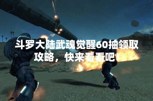 斗罗大陆武魂觉醒60抽领取攻略，快来看看吧！