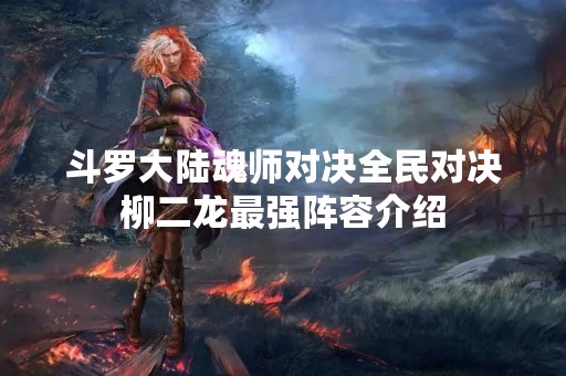 斗罗大陆魂师对决全民对决柳二龙最强阵容介绍