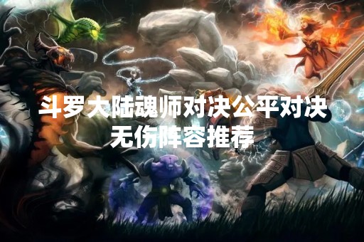 斗罗大陆魂师对决公平对决无伤阵容推荐