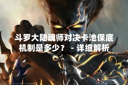 斗罗大陆魂师对决卡池保底机制是多少？ - 详细解析