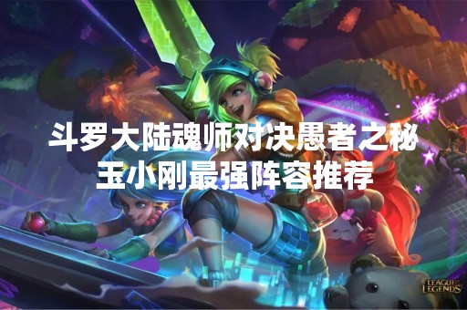 斗罗大陆魂师对决愚者之秘玉小刚最强阵容推荐