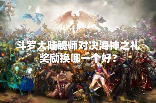 斗罗大陆魂师对决海神之礼奖励换哪一个好？
