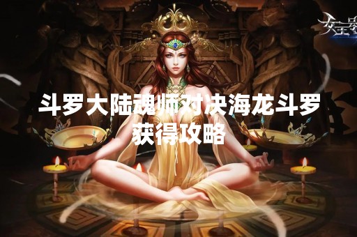 斗罗大陆魂师对决海龙斗罗获得攻略