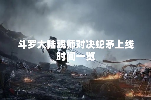 斗罗大陆魂师对决蛇矛上线时间一览