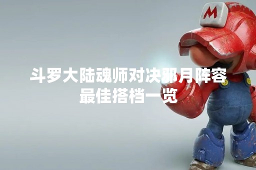 斗罗大陆魂师对决邪月阵容最佳搭档一览