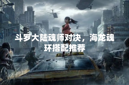斗罗大陆魂师对决，海龙魂环搭配推荐
