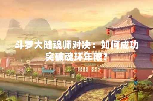 斗罗大陆魂师对决：如何成功突破魂环年限？