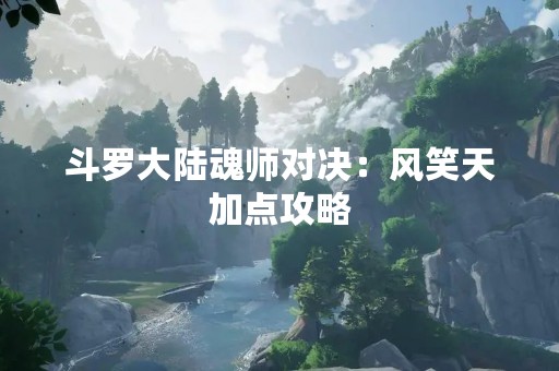 斗罗大陆魂师对决：风笑天加点攻略