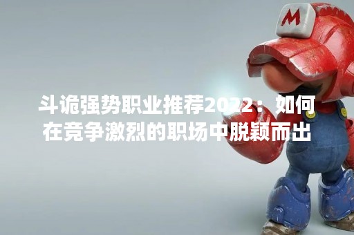 斗诡强势职业推荐2022：如何在竞争激烈的职场中脱颖而出