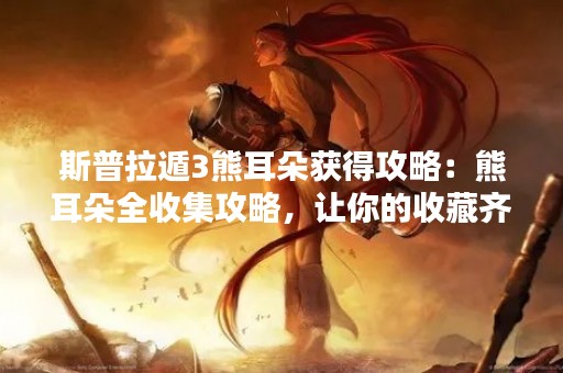 斯普拉遁3熊耳朵获得攻略：熊耳朵全收集攻略，让你的收藏齐全！