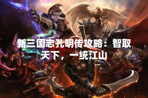 新三国志孔明传攻略：智取天下，一统江山