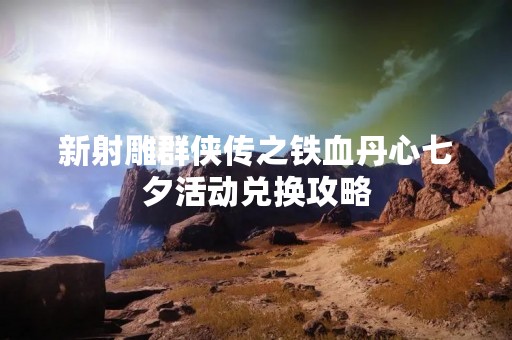 新射雕群侠传之铁血丹心七夕活动兑换攻略