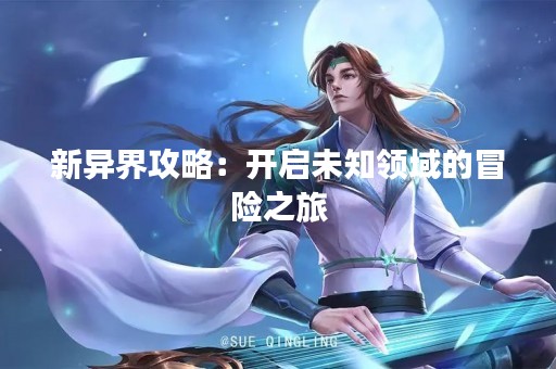 新异界攻略：开启未知领域的冒险之旅