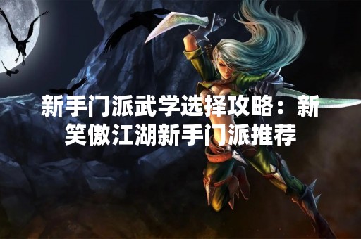 新手门派武学选择攻略：新笑傲江湖新手门派推荐