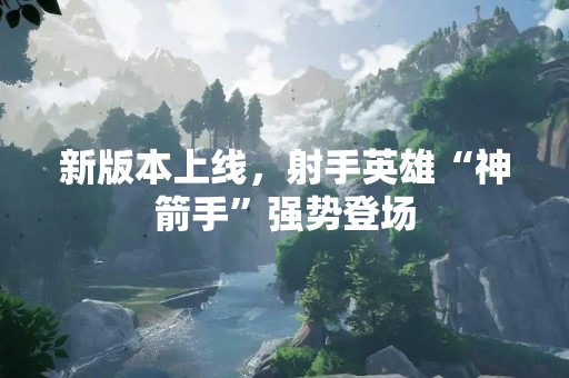 新版本上线，射手英雄“神箭手”强势登场