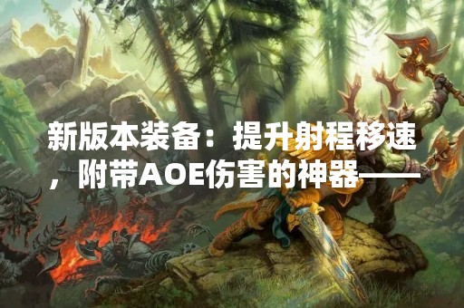 新版本装备：提升射程移速，附带AOE伤害的神器——什么？