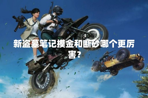 新盗墓笔记摸金和断砂哪个更厉害？