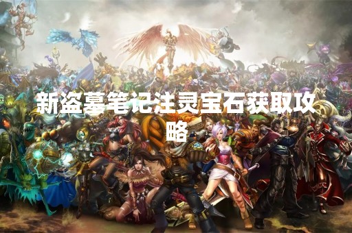 新盗墓笔记注灵宝石获取攻略