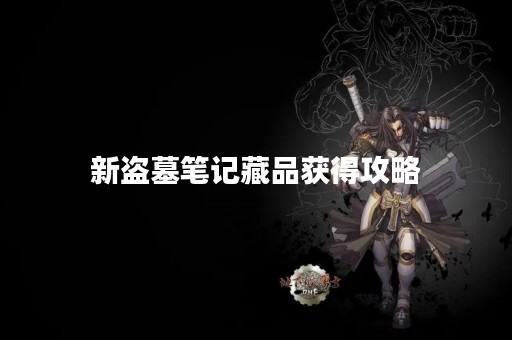 新盗墓笔记藏品获得攻略