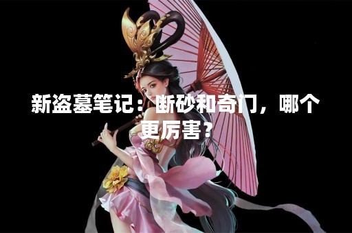 新盗墓笔记：断砂和奇门，哪个更厉害？