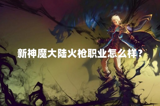 新神魔大陆火枪职业怎么样？
