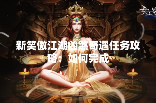 新笑傲江湖凶煞奇遇任务攻略：如何完成