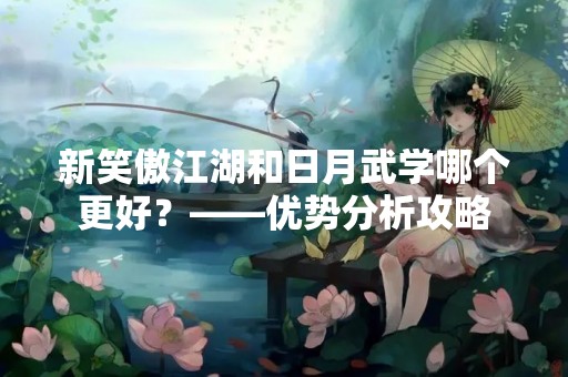 新笑傲江湖和日月武学哪个更好？——优势分析攻略