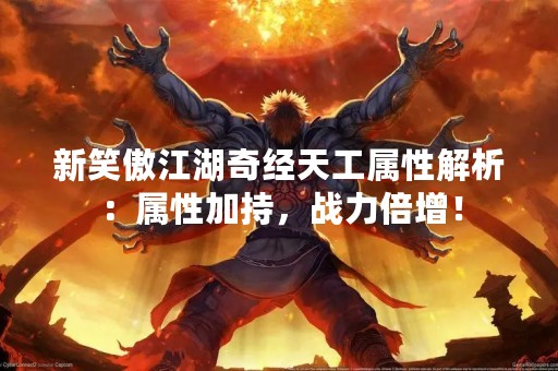 新笑傲江湖奇经天工属性解析：属性加持，战力倍增！