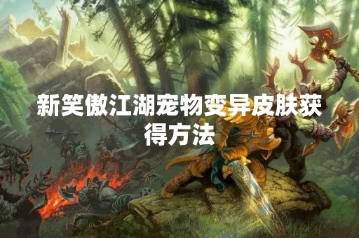 新笑傲江湖宠物变异皮肤获得方法