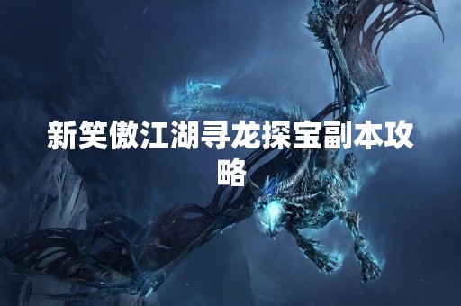 新笑傲江湖寻龙探宝副本攻略