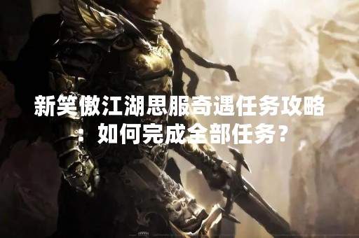 新笑傲江湖思服奇遇任务攻略：如何完成全部任务？