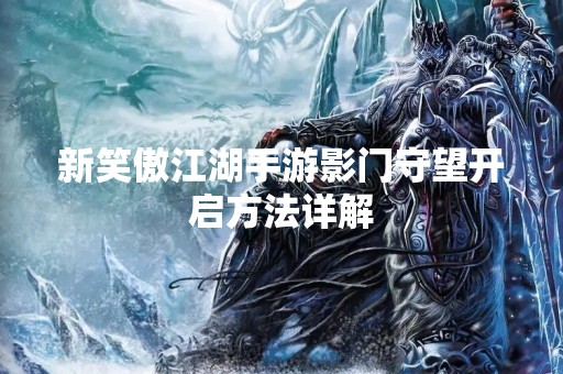 新笑傲江湖手游影门守望开启方法详解